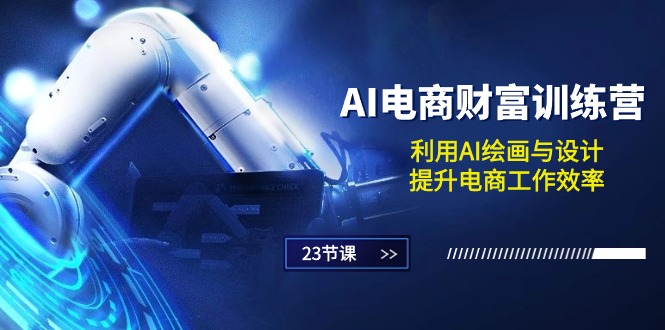 (10924期)AI电商-财富训练营:利用AI绘画与设计,提升电商工作效率(23节课)-轻创社项目网