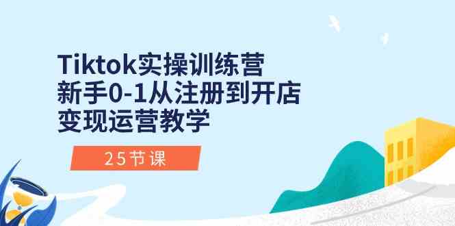 Tiktok实操训练营:新手0-1从注册到开店变现运营教学(25节课)-轻创社项目网