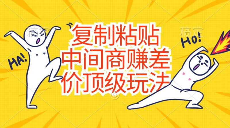 (10918期)复制粘贴,中间商赚差价顶级玩法,零成本,硬通货-轻创社项目网