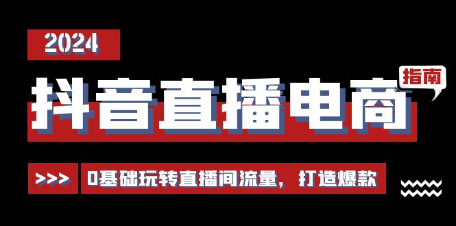 (11138期)抖音直播电商运营必修课,0基础玩转直播间流量,打造爆款(29节)-轻创社项目网