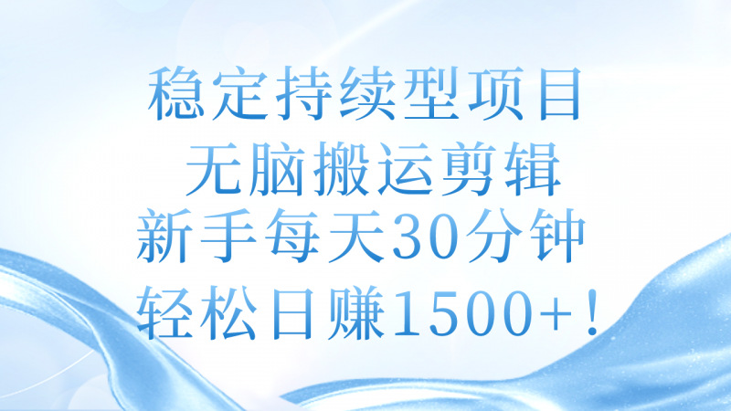 (11094期)稳定持续型项目,无脑搬运剪辑,新手每天30分钟,轻松日赚1500+!-轻创社项目网