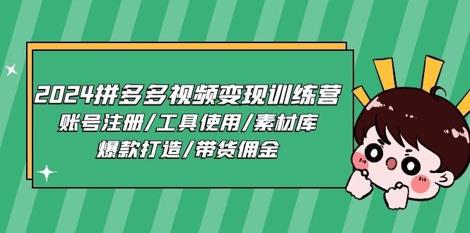 (11137期)2024拼多多视频变现训练营,账号注册/工具使用/素材库/爆款打造/带货佣金-轻创社项目网