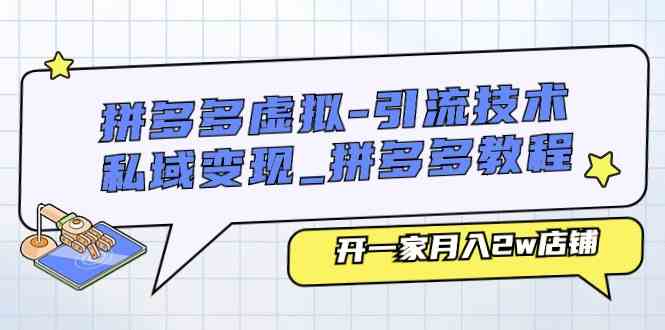 拼多多虚拟引流技术与私域变现-拼多多教程:开一家月入2w店铺-轻创社项目网