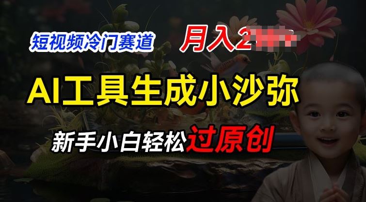 短视频冷门蓝海赛道,利用AI工具生成小沙弥励志视频,新手轻松过原创,月入2W【揭秘】-轻创社项目网