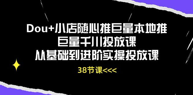 (10852期)Dou+小店随心推巨量本地推巨量千川投放课从基础到进阶实操投放课(38节)-轻创社项目网
