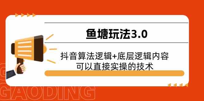 鱼塘玩法3.0:抖音算法逻辑+底层逻辑内容,可以直接实操的技术-轻创社项目网