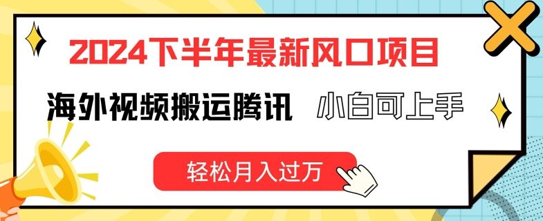2024下半年最新风口项自,海外视频搬运腾讯,小白可上手,轻松月入过万【揭秘】-轻创社项目网