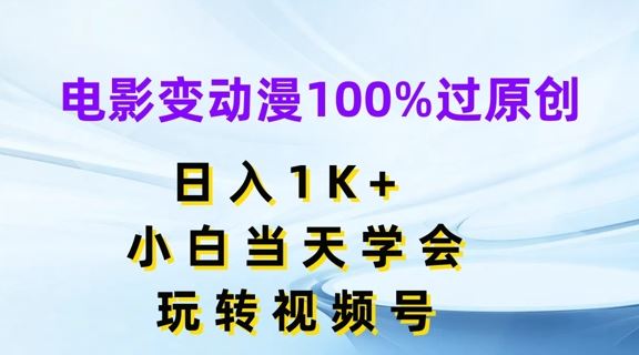 电影变动漫100%过原创,日入1K+,小白当天学会,玩转视频号【揭秘】-轻创社项目网