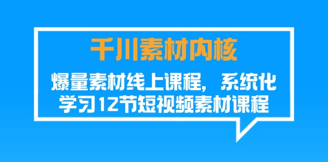 (11554期)千川素材-内核,爆量素材线上课程,系统化学习12节短视频素材课程-轻创社项目网