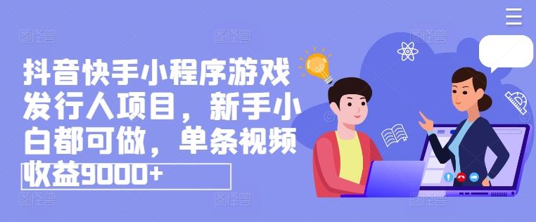 抖音快手小程序游戏发行人项目,新手小白都可做,单条视频收益9000+-轻创社项目网