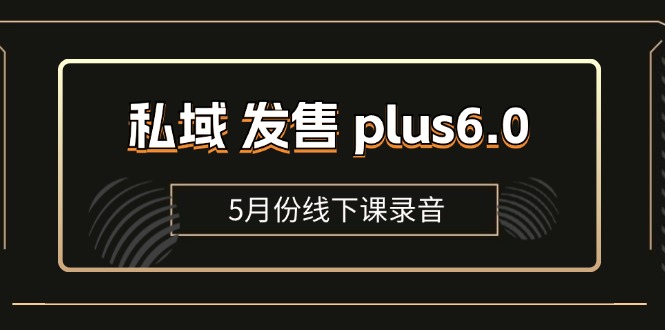 (11612期)私域 发售 plus6.0【5月份线下课录音】/全域套装 sop流程包,社群发售…-轻创社项目网