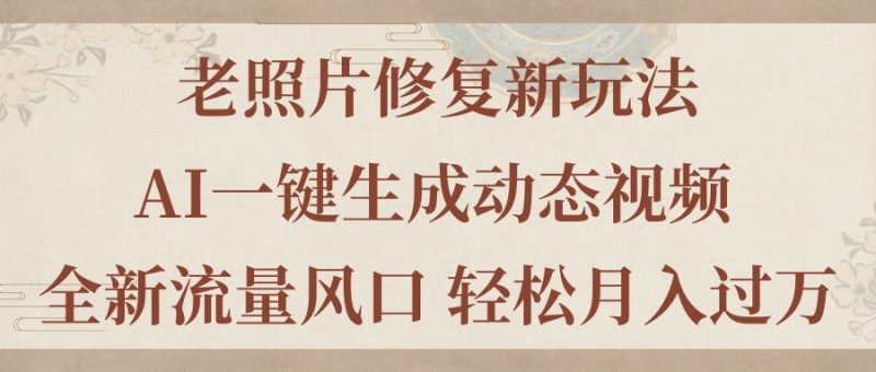 (11503期)老照片修复新玩法,老照片AI一键生成动态视频 全新流量风口 轻松月入过万-轻创社项目网