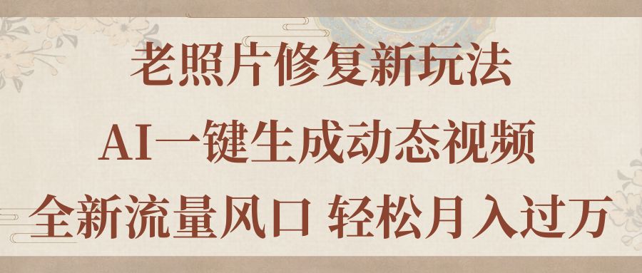 图片[1]-（11503期）老照片修复新玩法，老照片AI一键生成动态视频 全新流量风口 轻松月入过万