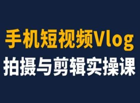 手机短视频Vlog拍摄与剪辑实操课,小白变大师-轻创社项目网