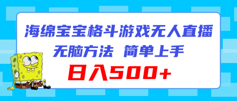 (11739期)海绵宝宝格斗对战无人直播,无脑玩法,简单上手,日入500+-轻创社项目网