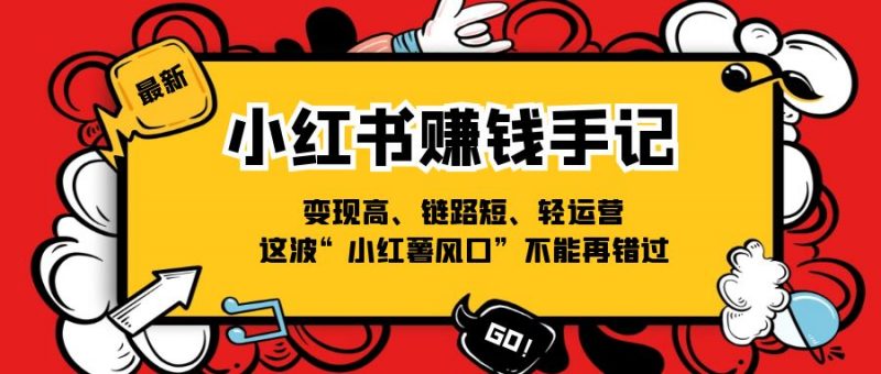 小红书赚钱手记,变现高、链路短、轻运营,这波“小红薯风口”不能再错过-轻创社项目网