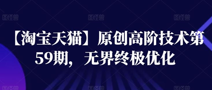 【淘宝天猫】原创高阶技术第59期,无界终极优化-轻创社项目网