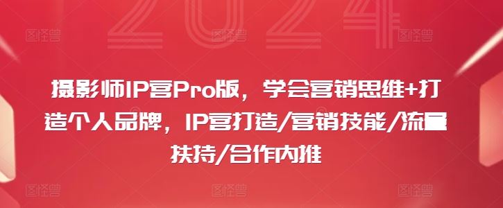 摄影师IP营Pro版,学会营销思维+打造个人品牌,IP营打造/营销技能/流量扶持/合作内推-轻创社项目网