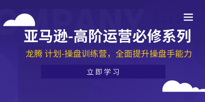 (11625期)亚马逊-高阶运营必修系列,龙腾 计划-操盘训练营,全面提升操盘手能力-轻创社项目网