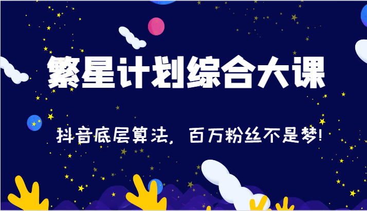 2024繁星计划综合大课:抖音底层算法,百万粉丝不是梦!(77节)-轻创社项目网