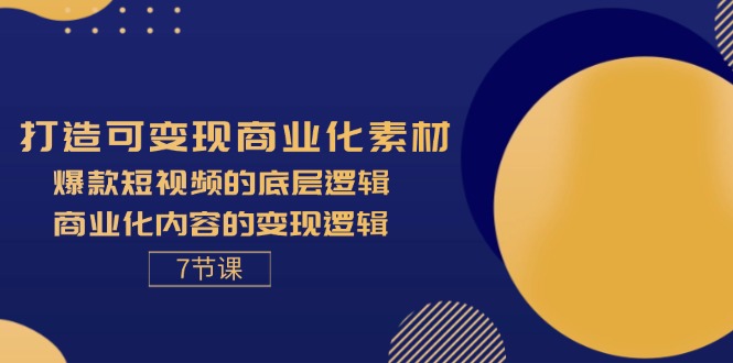 (11829期)打造可变现商业化素材,爆款短视频的底层逻辑,商业化内容的变现逻辑-7节-轻创社项目网