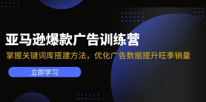 (11858期)亚马逊爆款广告训练营:掌握关键词库搭建方法,优化广告数据提升旺季销量-轻创社项目网