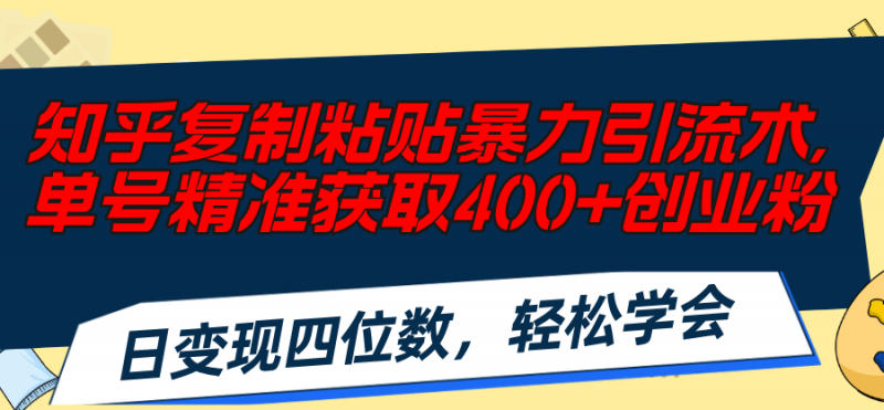(11674期)知乎复制粘贴暴力引流术,单号精准获取400+创业粉,日变现四位数,轻松…-轻创社项目网