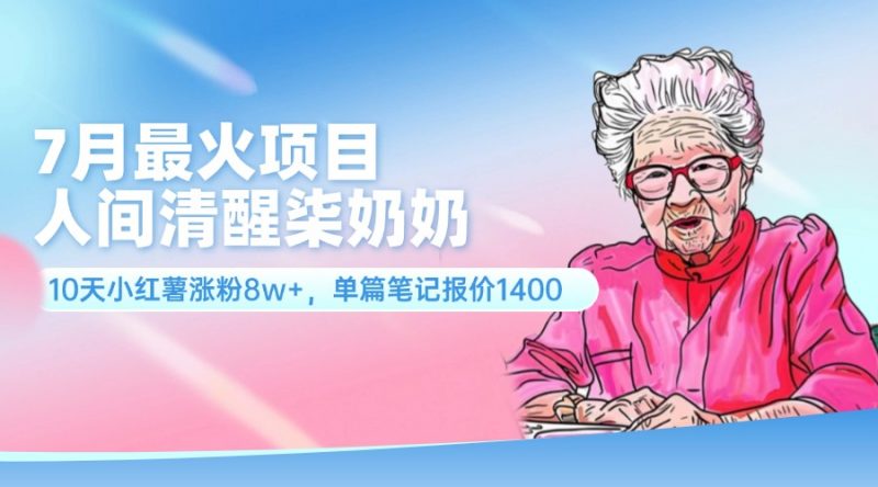 (11861期)7月最火项目,人间清醒柒奶奶,10天小红薯涨粉8w+,单篇笔记报价1400.-轻创社项目网