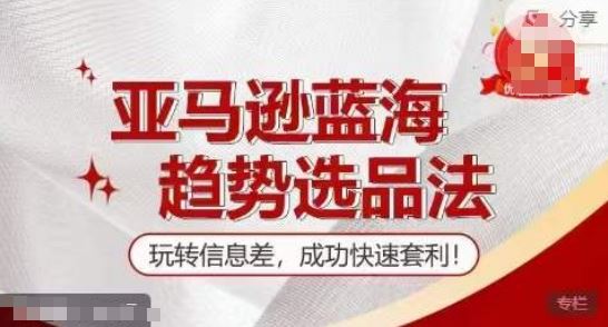 【训练营】亚马逊蓝海趋势选品法,玩转信息差,成功快速套利-轻创社项目网