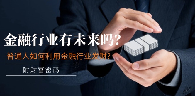 公众号付费文章:金融行业有未来吗?普通人如何利用金融行业发财?(附财富密码)-轻创社项目网