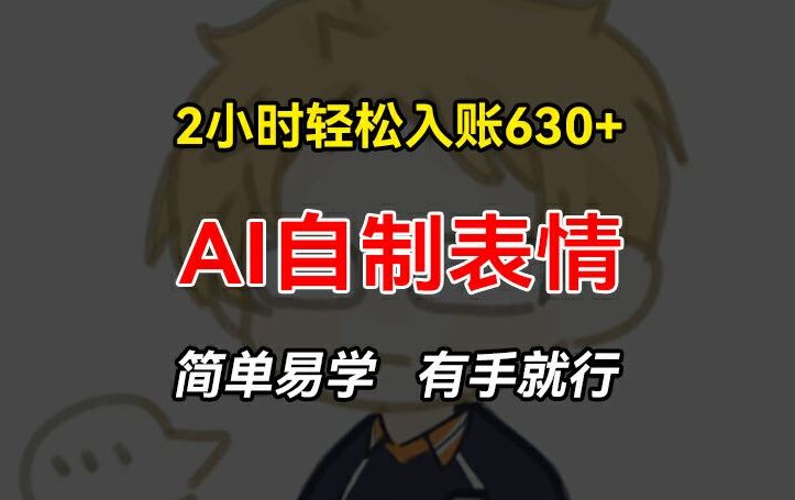 2小时轻松入账630+赚钱项目,手把手教你做AI自制表情,简单易学有手就行【揭秘】-轻创社项目网