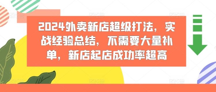 2024外卖新店超级打法,实战经验总结,不需要大量补单,新店起店成功率超高-轻创社项目网