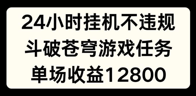 24小时无人挂JI不违规,斗破苍穹游戏任务,单场直播最高收益1280【揭秘】-轻创社项目网