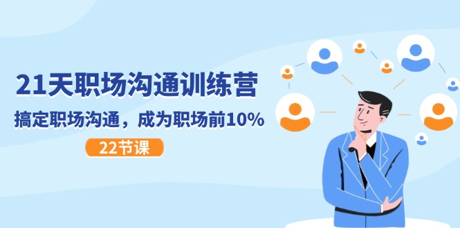 21天职场沟通特训营,搞定职场沟通,成为职场前10%(22节)-轻创社项目网