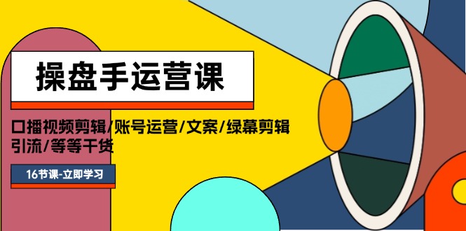 (11803期)操盘手运营课程:口播视频剪辑/账号运营/文案/绿幕剪辑/引流/干货/16节-轻创社项目网