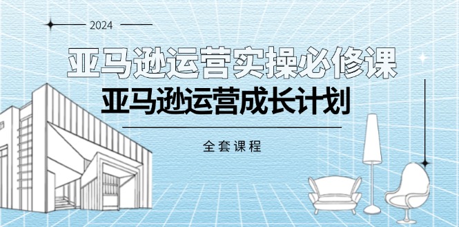 (11668期)亚马逊运营实操必修课,亚马逊运营成长计划(全套课程)-轻创社项目网