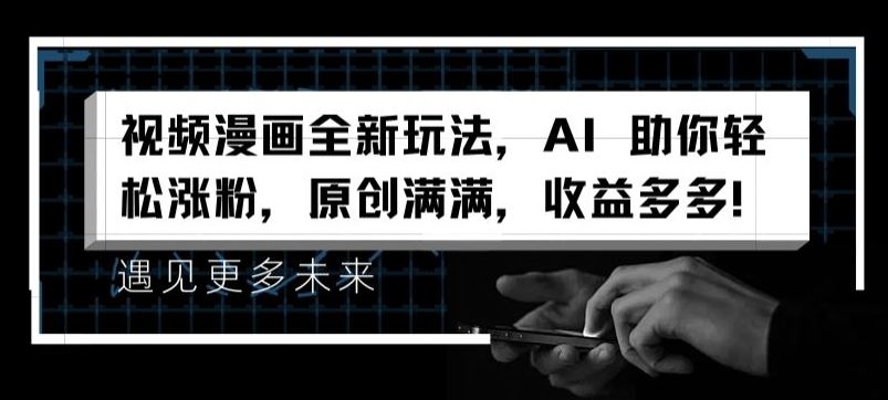 视频漫画全新玩法,AI 助你轻松涨粉,原创满满,收益多多【揭秘】