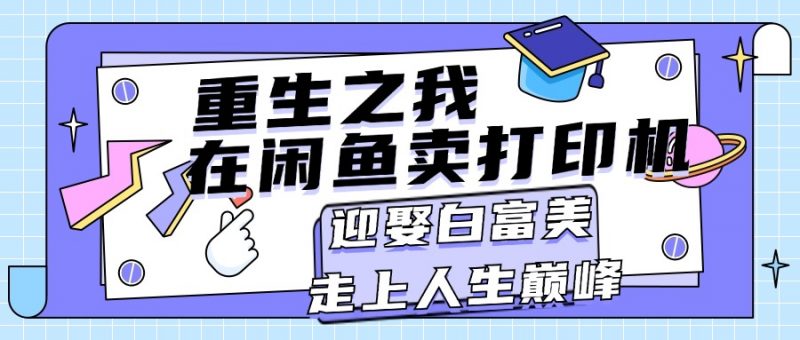 (11681期)重生之我在闲鱼卖打印机,月入过万,迎娶白富美,走上人生巅峰-轻创社项目网