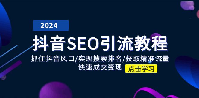抖音SEO引流教程:抓住抖音风口/实现搜索排名/获取精准流量/快速成交变现-轻创社项目网