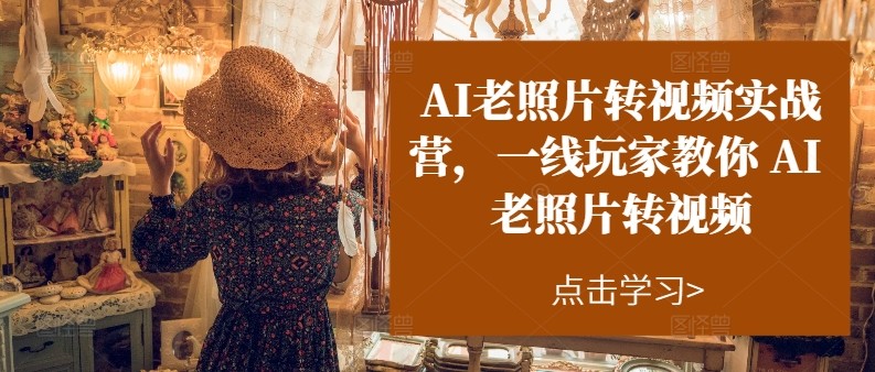 AI老照片转视频实操训练营,一线玩家教你AI老照片转视频-轻创社项目网