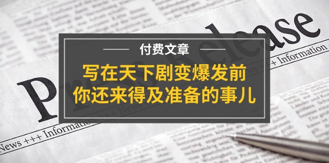 公众号付费文章《写在天下剧变爆发前,你还来得及准备的事儿》-轻创社项目网