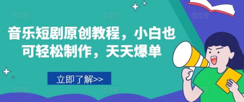 音乐短剧原创教程,小白也可轻松制作,天天爆单-轻创社项目网