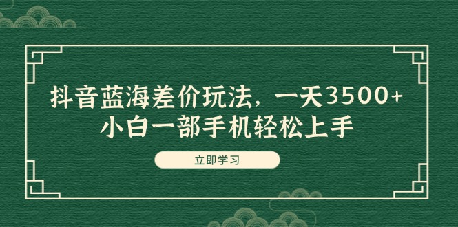 (11903期)抖音蓝海差价玩法,一天3500+,小白一部手机轻松上手-轻创社项目网