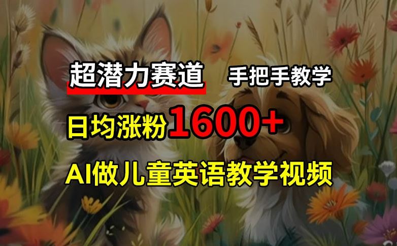 超潜力赛道,免费AI做儿童英语教学视频,3个月涨粉10w+,手把手教学,在家轻松获取被动收入-轻创社项目网