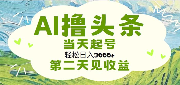 (11426期)AI撸头条,轻松日入3000+无脑操作,当天起号,第二天见收益-轻创社项目网