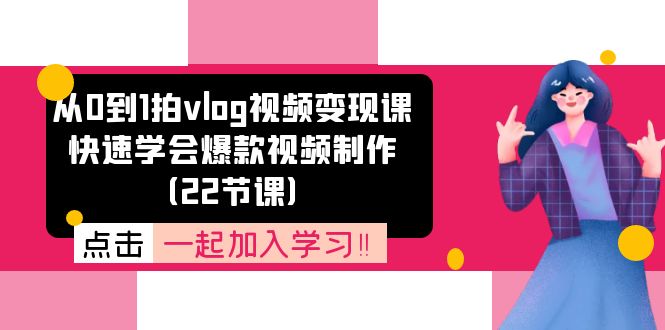 (11519期)从0到1拍vlog视频变现课:快速学会爆款视频制作(22节课)-轻创社项目网