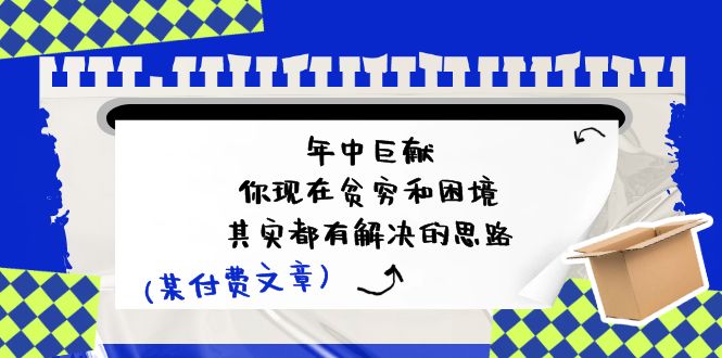 公众号付费文章:年中巨献-你现在贫穷和困境,其实都有解决的思路 (进来抄作业)-轻创社项目网