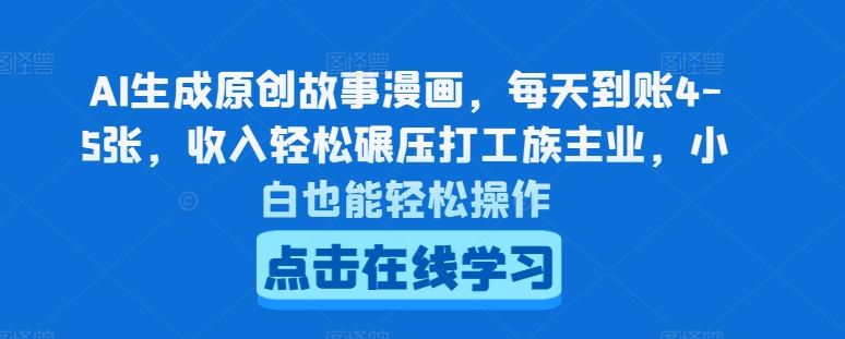 AI生成原创故事漫画,每天到账4-5张,收入轻松碾压打工族主业,小白也能轻松操作【揭秘】-轻创社项目网