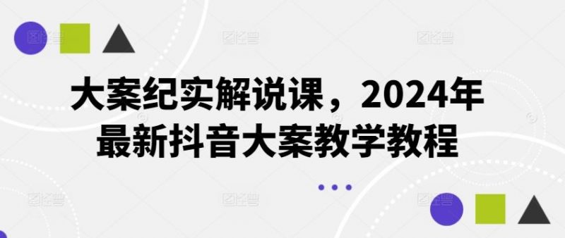 大案纪实解说课,2024年最新抖音大案教学教程-轻创社项目网