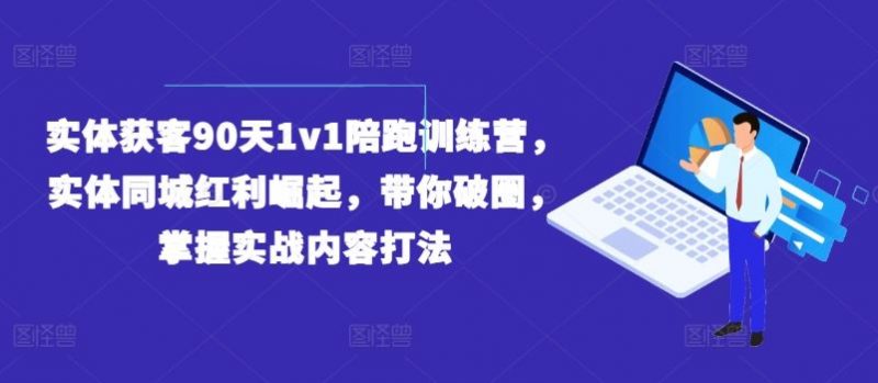 实体获客90天1v1陪跑训练营,实体同城红利崛起,带你破圈,掌握实战内容打法-轻创社项目网